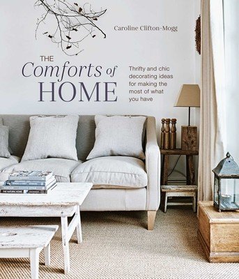 The Comforts of Home: Thrifty and Chic Decorating Ideas for Making the Most of What You Have (Mogg Caroline Clifton)(Pevná vazba)