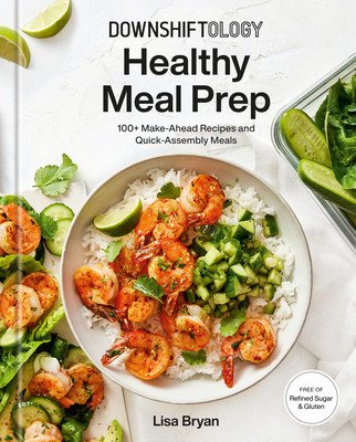 Downshiftology Healthy Meal Prep: 100+ Make-Ahead Recipes and Quick-Assembly Meals: A Gluten-Free Cookbook (Bryan Lisa)(Pevná vazba)