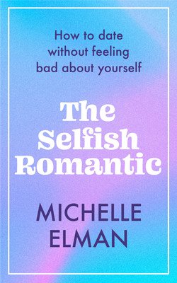 The Selfish Romantic: How to Date Without Feeling Bad about Yourself (Elman Michelle)(Pevná vazba)