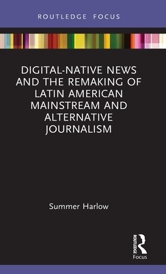 Digital-Native News and the Remaking of Latin American Mainstream and Alternative Journalism (Harlow Summer)(Pevná vazba)