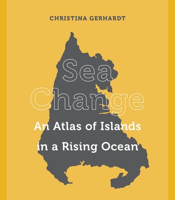 Sea Change: An Atlas of Islands in a Rising Ocean (Gerhardt Christina)(Pevná vazba)