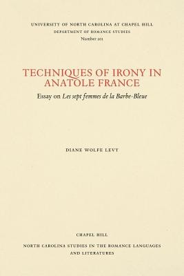 Techniques of Irony in Anatole France: Essay on Les sept femmes de la Barbe-Bleue (Levy Diane Wolfe)(Paperback)