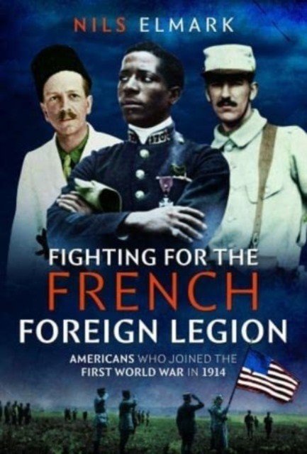 Fighting for the French Foreign Legion: Americans Who Joined the First World War in 1914 (Elmark Nils)(Pevná vazba)