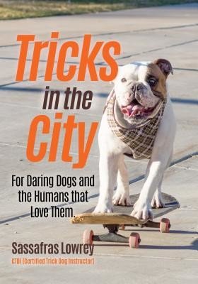 Tricks in the City: For Daring Dogs and the Humans That Love Them (Trick Dog Training Book, Exercise Your Dog) (Lowrey Sassafras)(Paperback)