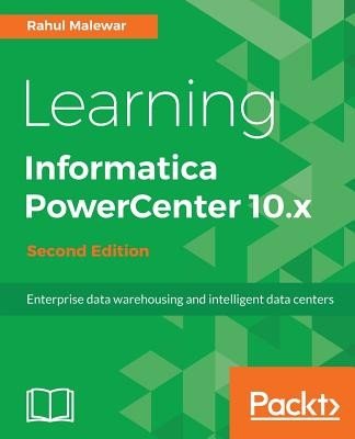Learning Informatica PowerCenter 10.x - Second Edition: Enterprise data warehousing and intelligent data centers for efficient data management solutio (Malewar Rahul)(Paperback)