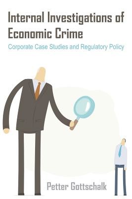 Internal Investigations of Economic Crime: Corporate Case Studies and Regulatory Policy (Gottschalk Petter)(Paperback)