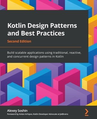 Kotlin Design Patterns and Best Practices - Second Edition: Build scalable applications using traditional, reactive, and concurrent design patterns in (Soshin Alexey)(Paperback)