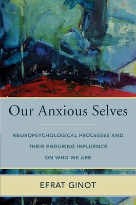 Our Anxious Selves: Neuropsychological Processes and Their Enduring Influence on Who We Are (Ginot Efrat)(Pevná vazba)