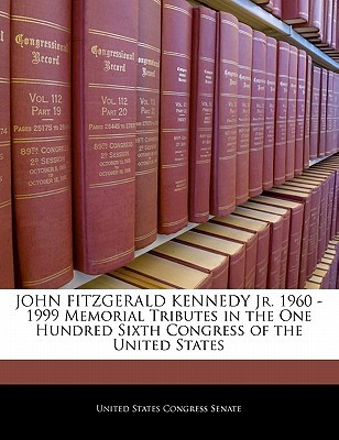 John Fitzgerald Kennedy Jr. 1960 -1999 Memorial Tributes in the One Hundred Sixth Congress of the United States (United States Congress Senate)(Paperback)