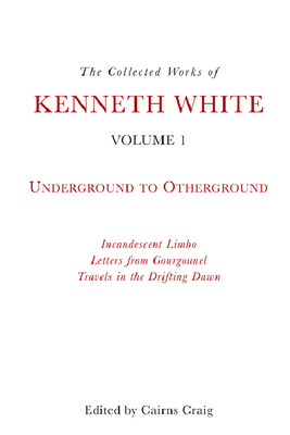 The Collected Works of Kenneth White, Volume 1: Underground to Otherground (White Kenneth)(Paperback)