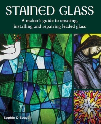 Stained Glass: A Maker's Guide to Creating, Installing and Repairing Leaded Glass (D'Souza Sophie)(Pevná vazba)
