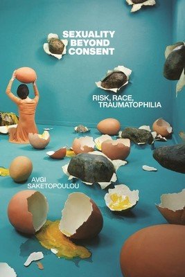 Sexuality Beyond Consent: Risk, Race, Traumatophilia (Saketopoulou Avgi)(Paperback)