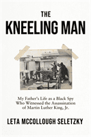 Kneeling Man - My Father's Life as a Black Spy Who Witnessed the Assassination of Martin Luther King Jr. (McCollough Seletzky Leta)(Pevná vazba)