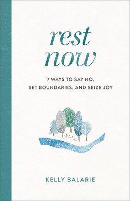 Rest Now: 7 Ways to Say No, Set Boundaries, and Seize Joy (Balarie Kelly)(Paperback)