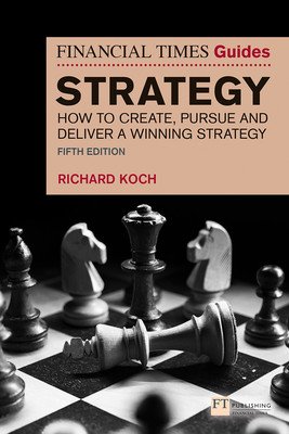 The Financial Times Guide to Strategy: How to Create, Pursue and Deliver a Winning Strategy (Koch Richard)(Paperback)