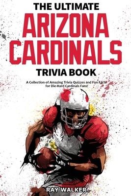 The Ultimate Arizona Cardinals Trivia Book: A Collection of Amazing Trivia Quizzes and Fun Facts for Die-Hard Cards Fans! (Walker Ray)(Paperback)