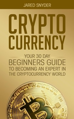 Cryptocurrency: Your 30 Day Beginner's Guide to Becoming an Expert in the Cryptocurrency World (Snyder Jared)(Paperback)