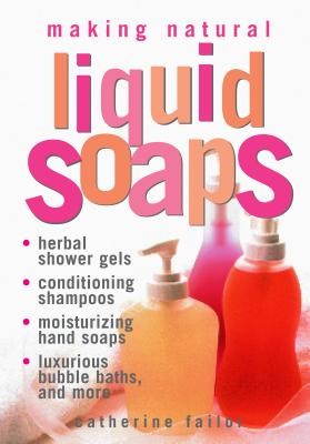 Making Natural Liquid Soaps: Herbal Shower Gels, Conditioning Shampoos, Moisturizing Hand Soaps, Luxurious Bubble Baths, and More (Failor Catherine)(Paperback)