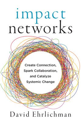 Impact Networks: Create Connection, Spark Collaboration, and Catalyze Systemic Change (Ehrlichman David)(Paperback)