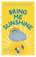 Bring Me Sunshine - A Windswept, Rain-Soaked, Sun-Kissed, Snow-Capped Guide To Our Weather (Connelly Charlie)(Paperback / softback)