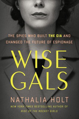 Wise Gals: The Spies Who Built the CIA and Changed the Future of Espionage (Holt Nathalia)(Pevná vazba)