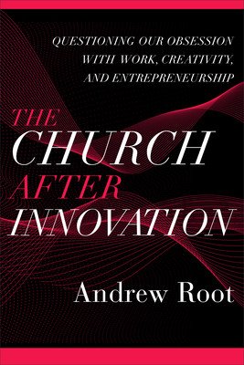 The Church After Innovation: Questioning Our Obsession with Work, Creativity, and Entrepreneurship (Root Andrew)(Paperback)