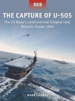 The Capture of U-505: The Us Navy's Controversial Enigma Raid, Atlantic Ocean 1944 (Lardas Mark)(Paperback)