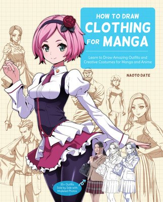 How to Draw Clothing for Manga: Learn to Draw Amazing Outfits and Creative Costumes for Manga and Anime - 35+ Outfits Side by Side with Modeled Photos (Date Naoto)(Paperback)