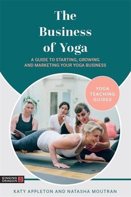 The Business of Yoga: A Guide to Starting, Growing and Marketing Your Yoga Business (Appleton Katy)(Paperback)