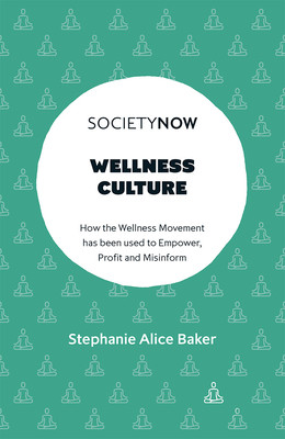 Wellness Culture: How the Wellness Movement Has Been Used to Empower, Profit and Misinform (Alice Baker Stephanie)(Paperback)