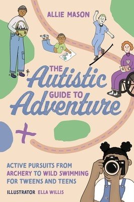 The Autistic Guide to Adventure: Active Pursuits from Archery to Wild Swimming for Tweens and Teens (Mason Allie)(Paperback)
