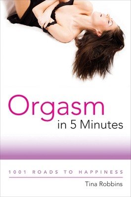 Orgasm in 5 Minutes: 1001 Roads to Happiness (Robbins Tina)(Paperback)