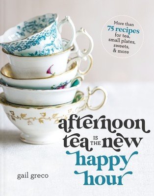 Afternoon Tea Is the New Happy Hour: More Than 75 Recipes for Tea, Small Plates, Sweets and More (Greco Gail)(Pevná vazba)