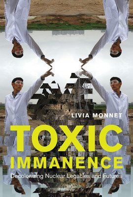 Toxic Immanence: Decolonizing Nuclear Legacies and Futures (Monnet Livia)(Pevná vazba)