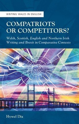 Compatriots or Competitors?: Welsh, Scottish, English and Northern Irish Writing and Brexit in Comparative Contexts (Dix Hywel)(Paperback)