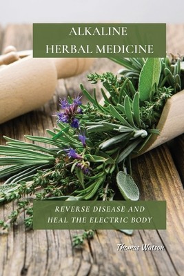 Alkaline Herbal Medicine: Reverse Disease and Heal the Electric Body (Watson Thomas)(Paperback)
