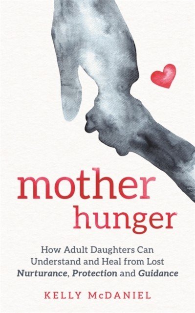 Mother Hunger - How Adult Daughters Can Understand and Heal from Lost Nurturance, Protection and Guidance (McDaniel Kelly)(Paperback / softback)