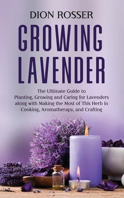 Growing Lavender: The Ultimate Guide to Planting, Growing and Caring for Lavenders along with Making the Most of This Herb in Cooking, A (Rosser Dion)(Pevná vazba)