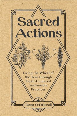 Sacred Actions: Living the Wheel of the Year Through Earth-Centered Sustainable Practices (O'Driscoll Dana)(Paperback)