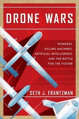 Drone Wars: Pioneers, Killing Machines, Artificial Intelligence, and the Battle for the Future (Frantzman Seth J.)(Pevná vazba)