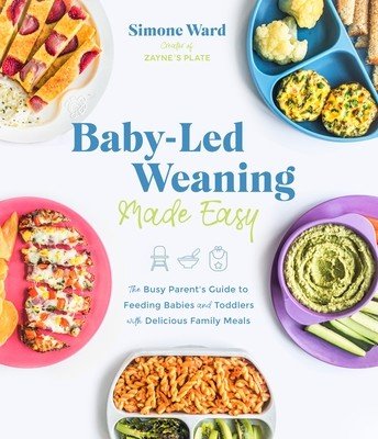 Baby-Led Weaning Made Easy: The Busy Parent's Guide to Feeding Babies and Toddlers with Delicious Family Meals (Ward Simone)(Paperback)