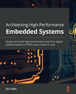 Architecting High-Performance Embedded Systems: Design and build high-performance real-time digital systems based on FPGAs and custom circuits (Ledin Jim)(Paperback)