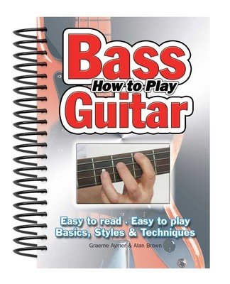 How to Play Bass Guitar: Easy to Read, Easy to Play; Basics, Styles & Techniques (Brown Alan)(Spiral)