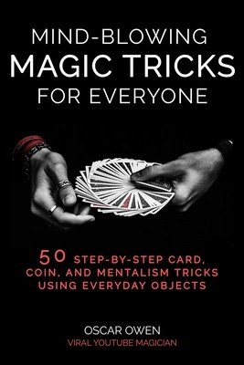 Mind-Blowing Magic Tricks for Everyone: 50 Step-By-Step Card, Coin, and Mentalism Tricks That Anyone Can Do (Owen Oscar)(Pevná vazba)