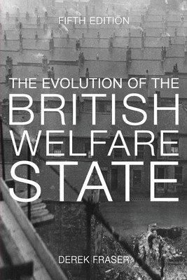 The Evolution of the British Welfare State: A History of Social Policy Since the Industrial Revolution (Fraser Derek)(Paperback)