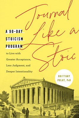 Journal Like a Stoic: A 90-Day Stoicism Program to Live with Greater Acceptance, Less Judgment, and Deeper Intentionality (Includes Teaching (Polat Brittany)(Paperback)