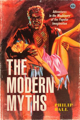 The Modern Myths: Adventures in the Machinery of the Popular Imagination (Ball Philip)(Paperback)