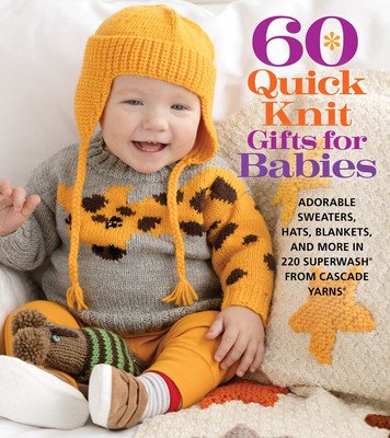60 Quick Knit Gifts for Babies: Adorable Sweaters, Hats, Blankets, and More in 220 Superwash(r) from Cascade Yarns(r) (Sixth&spring Books)(Paperback)