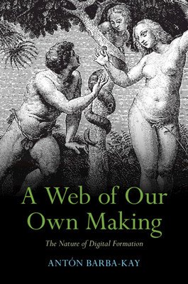A Web of Our Own Making: The Nature of Digital Formation (Barba-Kay Antn)(Paperback)