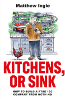 Kitchens, or Sink - How to Build a FTSE 250 Company from Nothing (Ingle Matthew)(Paperback / softback)